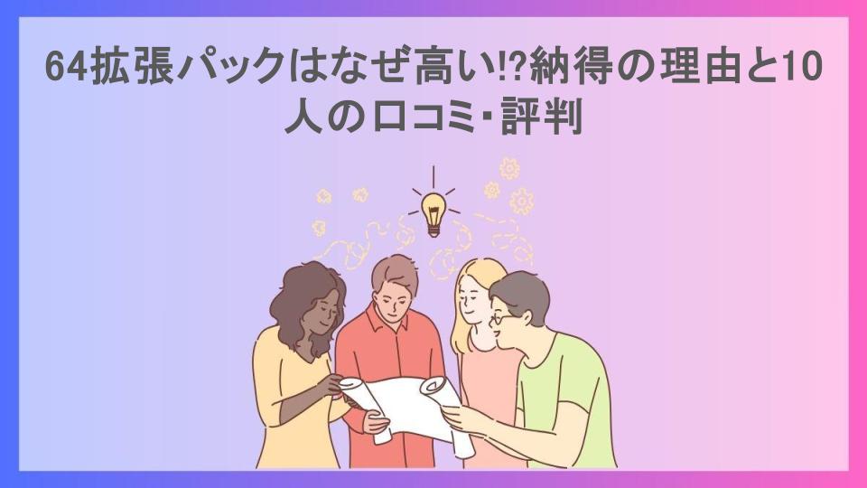 64拡張パックはなぜ高い!?納得の理由と10人の口コミ・評判